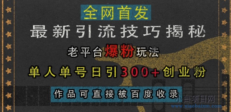 最新引流技巧揭秘，老平台爆粉玩法，单人单号日引300+创业粉，作品可直接被百度收录-小白项目分享网