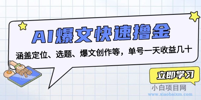 AI爆文快速撸金：涵盖定位、选题、爆文创作等，单号一天收益几十-小白项目分享网