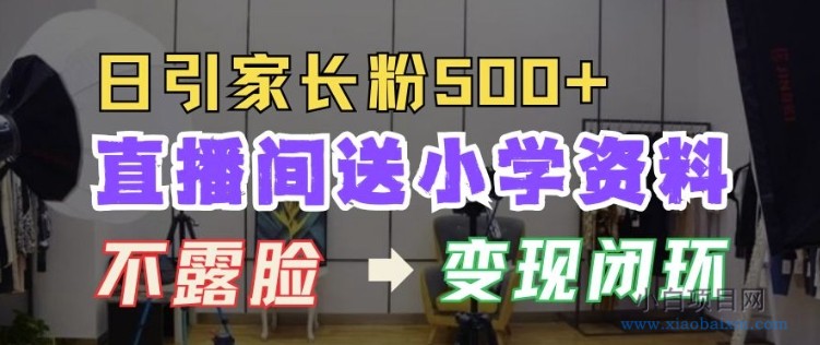 直播间送小学资料，每天引流家长粉500+，变现闭环模式-小白项目分享网