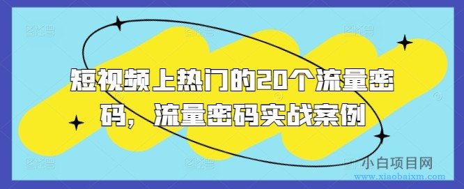 短视频上热门的20个流量密码，流量密码实战案例-小白项目分享网