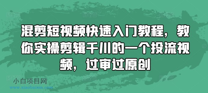 混剪短视频快速入门教程，教你实操剪辑千川的一个投流视频，过审过原创-小白项目分享网