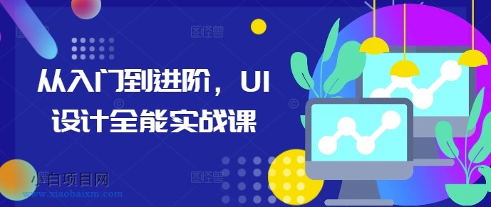 从入门到进阶，UI设计全能实战课-小白项目分享网