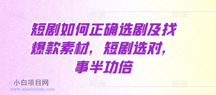 短剧如何正确选剧及找爆款素材，短剧选对，事半功倍-小白项目分享网