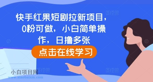 快手红果短剧拉新项目，0粉可做，小白简单操作，日撸多张-小白项目分享网