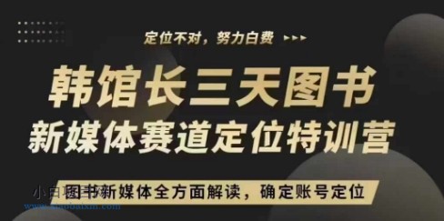 3天图书新媒体定位训练营，三天直播课，全方面解读，确定账号定位-小白项目分享网