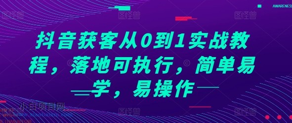 抖音获客从0到1实战教程，落地可执行，简单易学，易操作-小白项目分享网