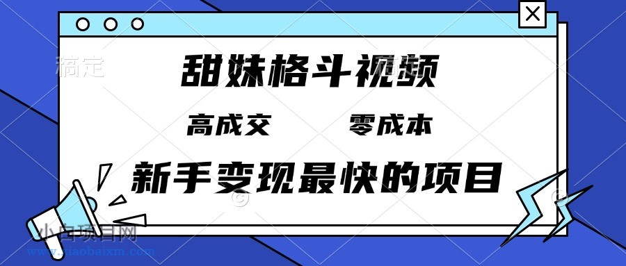 甜妹格斗视频，高成交零成本，，谁发谁火，新手变现最快的项目，日入3000+-小白项目分享网