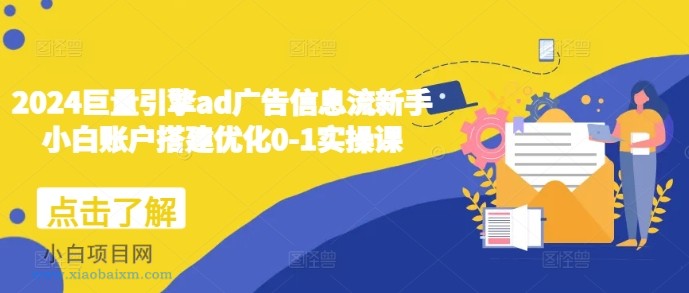 2024巨量引擎ad广告信息流新手小白账户搭建优化0-1实操课-小白项目分享网