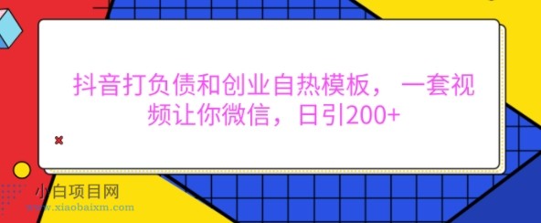 抖音打负债和创业自热模板， 一套视频让你微信，日引200+-小白项目分享网