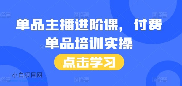 单品主播进阶课，付费单品培训实操，46节完整+话术本-小白项目分享网