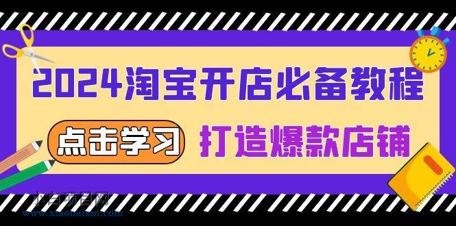 2024淘宝开店必备教程，从选趋势词到全店动销，打造爆款店铺-小白项目分享网