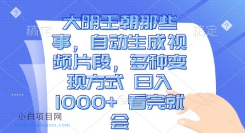 大明王朝那些事，自动生成视频片段，多种变现方式 日入1K 看完就会【揭秘】-小白项目分享网