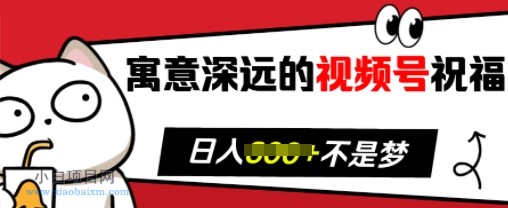 寓意深远的视频号祝福，粉丝增长无忧，带货效果事半功倍，日入多张【揭秘】-小白项目分享网