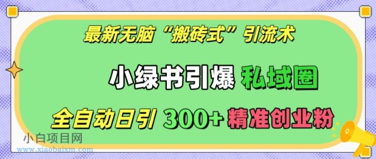 最新无脑“搬砖式”引流术，小绿书引爆私域圈，全自动日引300+精准创业粉【揭秘】-小白项目分享网