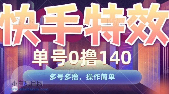 快手特效项目，单号0撸140，多号多撸，操作简单【揭秘】-小白项目分享网