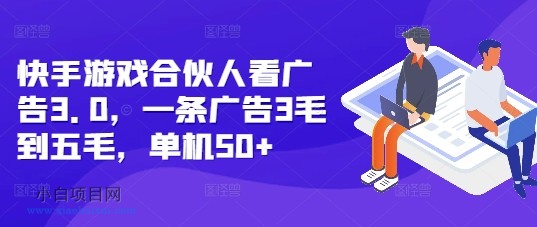 快手游戏合伙人看广告3.0，一条广告3毛到五毛，单机50+【揭秘】-小白项目分享网