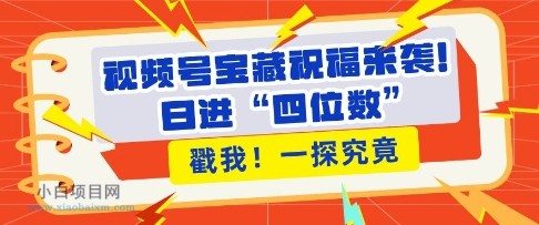 视频号宝藏祝福来袭，粉丝无忧扩张，带货效能翻倍，日进“四位数” 近在咫尺-小白项目分享网