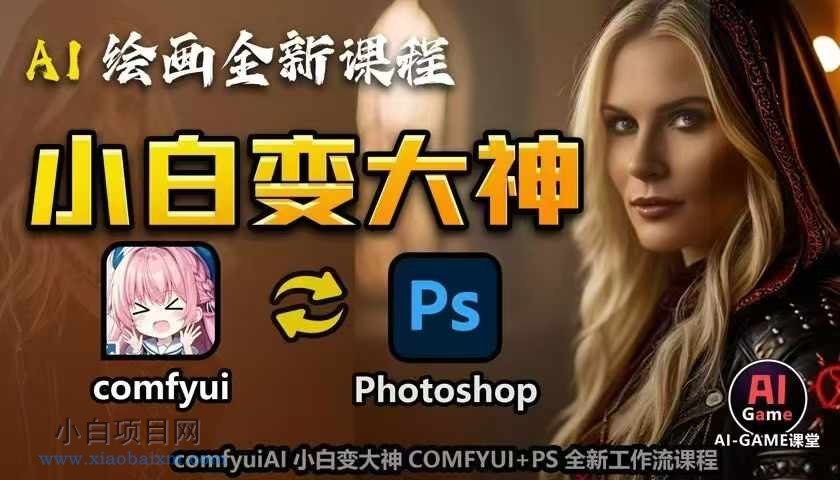 AI绘画全新课程，AI小白变大神COMFYUI+PS全新工作流课程，学会能创作无限可能-小白项目分享网