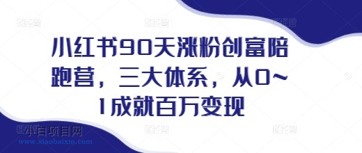 小红书90天涨粉创富陪跑营，​三大体系，从0~1成就百万变现，做小红书的最后一站-小白项目分享网