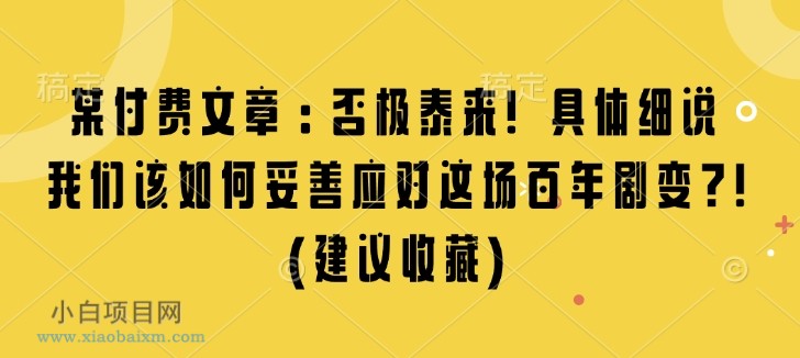 某付费文章：否极泰来! 具体细说 我们该如何妥善应对这场百年剧变!(建议收藏)-小白项目分享网