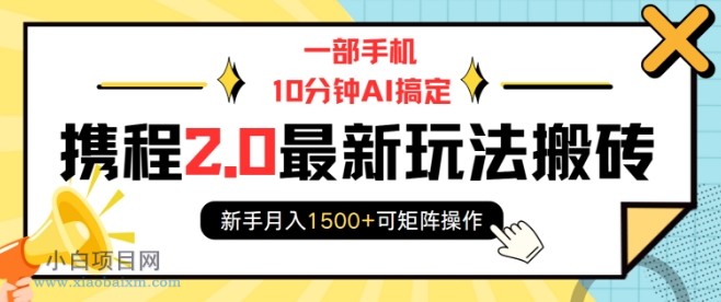 一部手机10分钟AI搞定，携程2.0最新玩法搬砖，新手月入1500+可矩阵操作-小白项目分享网