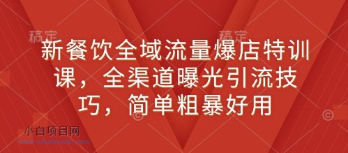 新餐饮全域流量爆店特训课，全渠道曝光引流技巧，简单粗暴好用-小白项目分享网