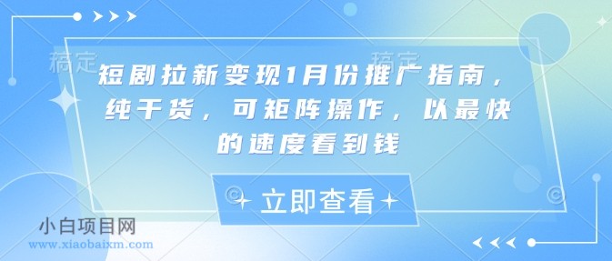 短剧拉新变现1月份推广指南，纯干货，可矩阵操作，以最快的速度看到钱-小白项目分享网