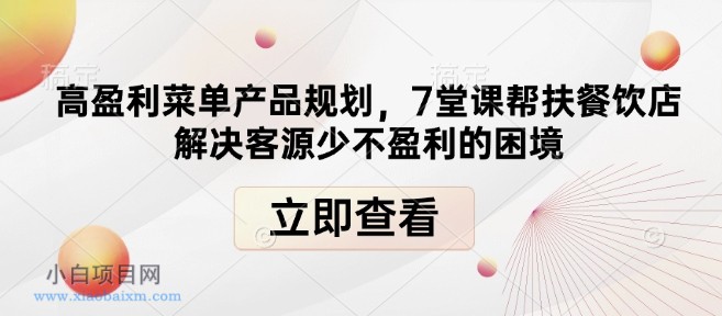 高盈利菜单产品规划，7堂课帮扶餐饮店解决客源少不盈利的困境-小白项目分享网