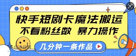 快手短剧卡魔法搬运，不看粉丝数，暴力操作，几分钟一条作品，小白也能快速上手-小白项目分享网