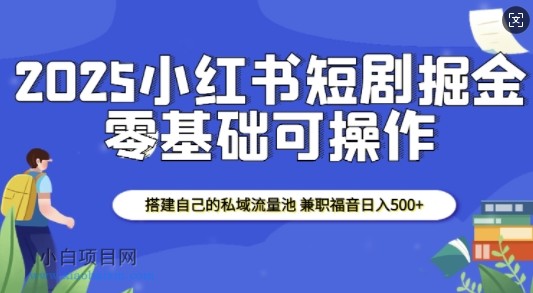 2025小红书短剧掘金，搭建自己的私域流量池，兼职福音日入5张-小白项目分享网