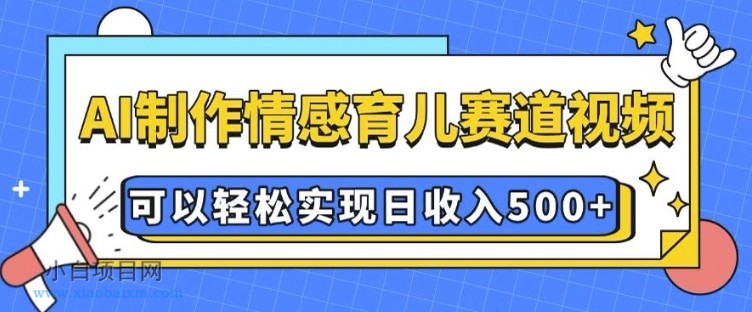 AI 制作情感育儿赛道视频，可以轻松实现日收入5张【揭秘】-小白项目分享网