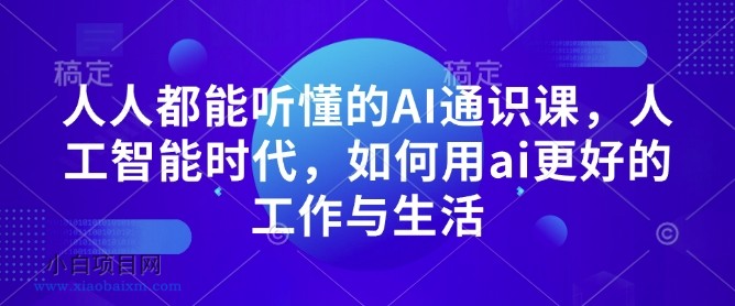 人人都能听懂的AI通识课，人工智能时代，如何用AI更好的工作与生活-小白项目分享网