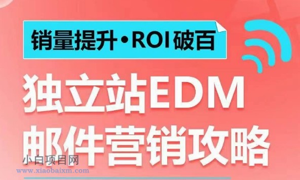 销量提升•ROI破百 独立站EDM邮件营销攻略，如何通过邮件营销每年获得100万美金销售额!-小白项目分享网