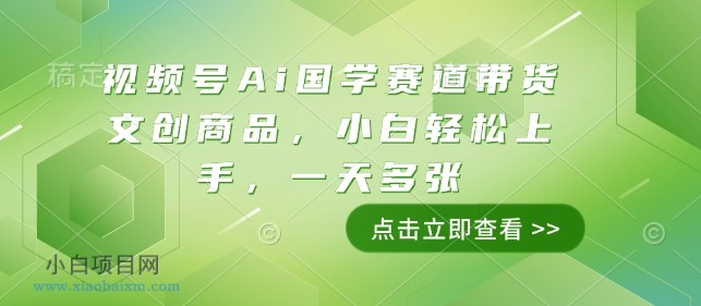 视频号Ai国学赛道带货文创商品，小白轻松上手，一天多张-小白项目分享网