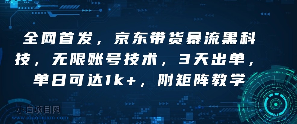 全网首发，京东带货暴流黑科技，无限账号技术，3天出单，单日可达1k+，附矩阵教学【揭秘】-小白项目分享网