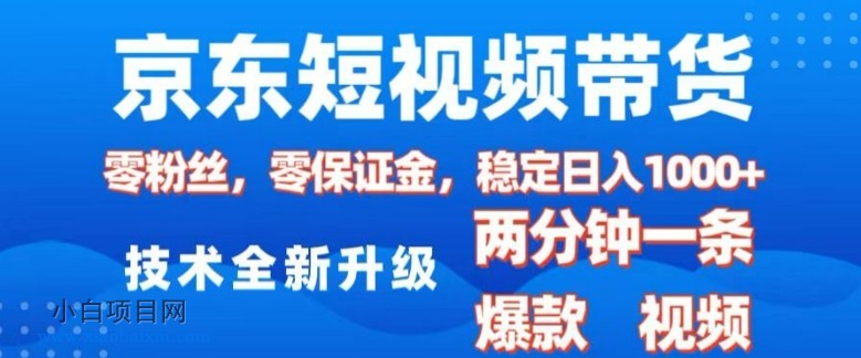 京东短视频带货，2025火爆项目，0粉丝，0保证金，操作简单，2分钟一条原创视频，日入1k【揭秘】-小白项目分享网