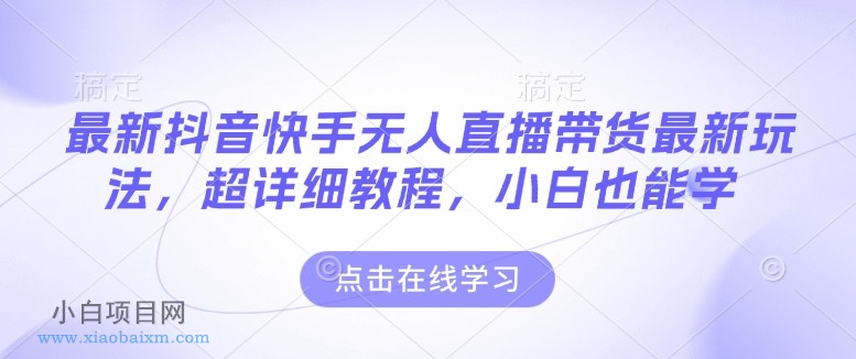 最新抖音快手无人直播带货玩法，超详细教程，小白也能学-小白项目分享网