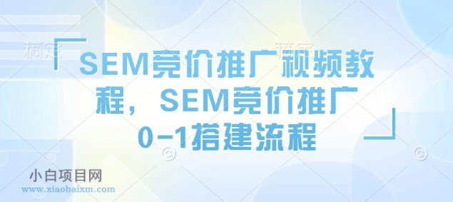 SEM竞价推广视频教程，SEM竞价推广0-1搭建流程-小白项目分享网