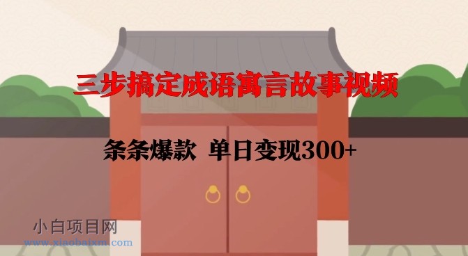 三步搞定成语寓言故事视频，条条爆款，单日变现300+-小白项目分享网