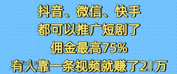 抖音微信快手都可以推广短剧了，佣金最高75%，有人靠一条视频就挣了2W-小白项目分享网