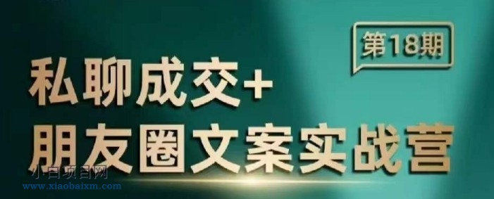 私聊成交朋友圈文案实战营，比较好的私域成交朋友圈文案课程-小白项目分享网