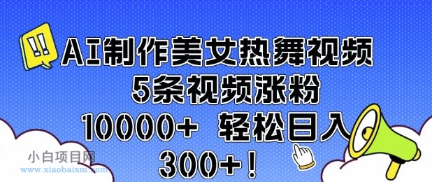 AI制作美女热舞视频 5条视频涨粉10000+ 轻松日入3张-小白项目分享网