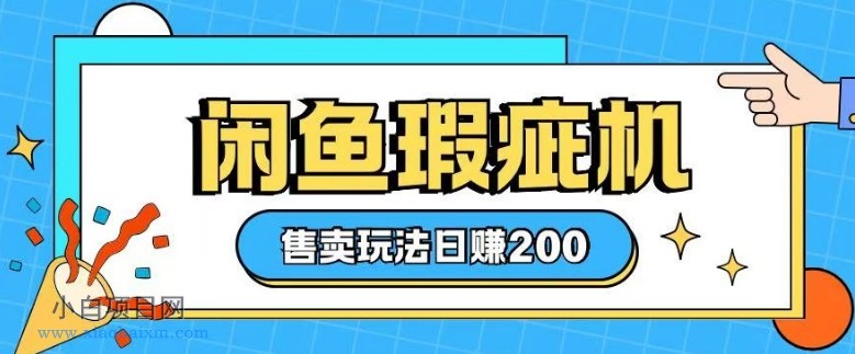 咸鱼瑕疵机售卖玩法0基础也能上手，日入2张-小白项目分享网