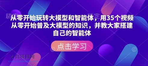 从零开始玩转大模型和智能体，​用35个视频从零开始普及大模型的知识，并教大家搭建自己的智能体-小白项目分享网