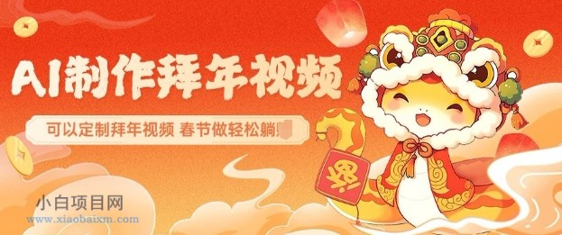 AI制作送祝福拜年视频，过年惊艳你的朋友圈可以定制拜年视频，AI一键生，春节做轻松躺Z-小白项目分享网