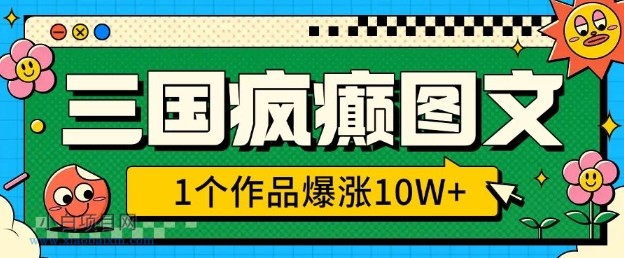 三国疯癫图文，1个作品爆涨10W+，3分钟教会你，趁着风口无脑冲(附详细教学)-小白项目分享网