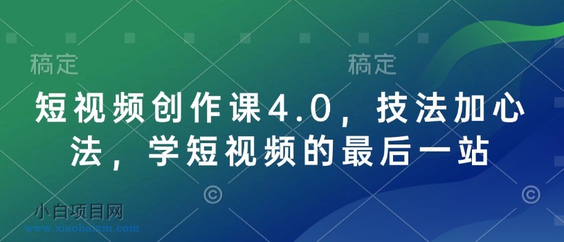 短视频创作课4.0，技法加心法，学短视频的最后一站-小白项目分享网