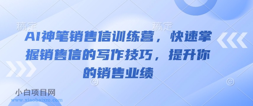 AI神笔销售信训练营，快速掌握销售信的写作技巧，提升你的销售业绩-小白项目分享网