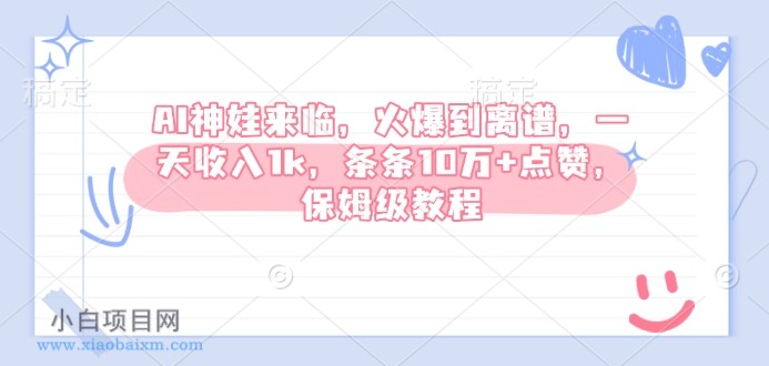 AI神娃来临，火爆到离谱，一天收入1k，条条10万+点赞，保姆级教程-小白项目分享网