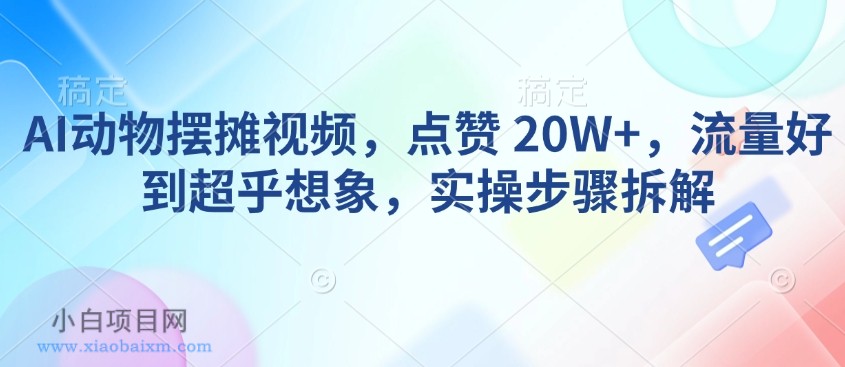 AI动物摆摊视频，点赞 20W+，流量好到超乎想象，实操步骤拆解-小白项目分享网